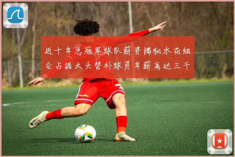 近十年总冠军球队薪资揭秘水花组合占据大头替补球员年薪高达三千万