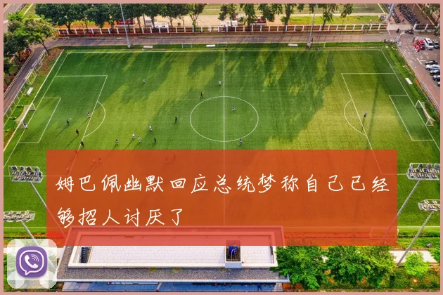 姆巴佩幽默回应总统梦称自己已经够招人讨厌了
