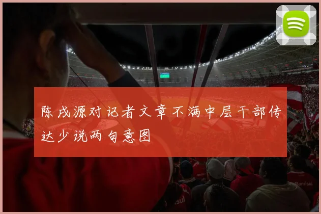 陈戌源对记者文章不满中层干部传达少说两句意图