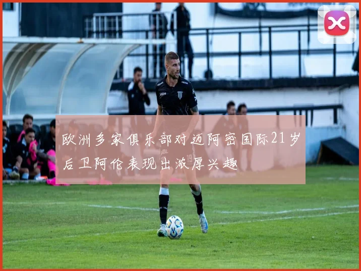 欧洲多家俱乐部对迈阿密国际21岁后卫阿伦表现出浓厚兴趣