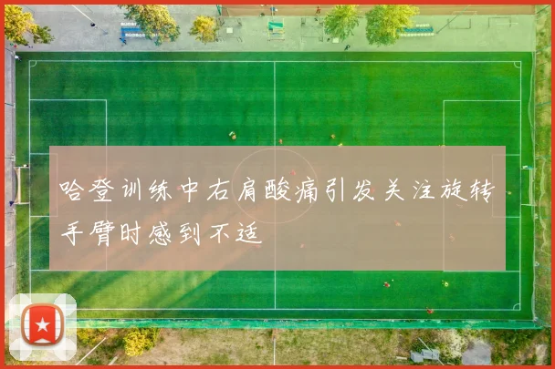 哈登训练中右肩酸痛引发关注旋转手臂时感到不适