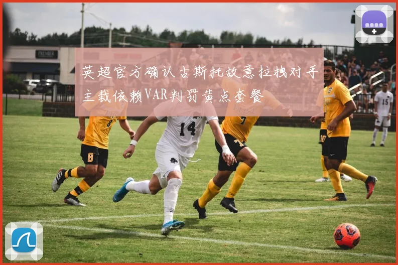 英超官方确认古斯托故意拉拽对手主裁依赖VAR判罚黄点套餐