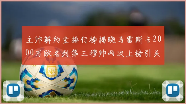 主帅解约金排行榜揭晓马雷斯卡2000万欧名列第三穆帅两次上榜引关注