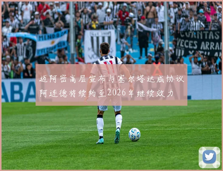迈阿密高层宣布与塞尔塔达成协议阿连德将续约至2026年继续效力