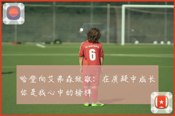 哈登向艾弗森致敬：在质疑中成长你是我心中的榜样