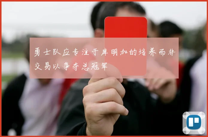 勇士队应专注于库明加的培养而非交易以争夺总冠军