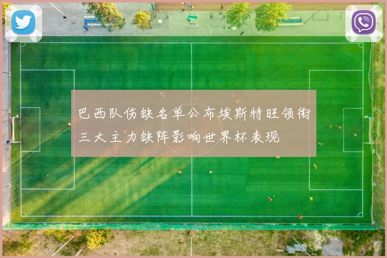 巴西队伤缺名单公布埃斯特旺领衔三大主力缺阵影响世界杯表现