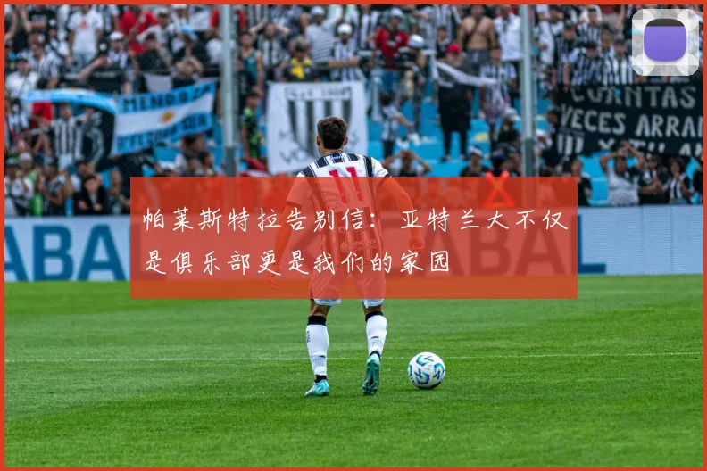 帕莱斯特拉告别信：亚特兰大不仅是俱乐部更是我们的家园