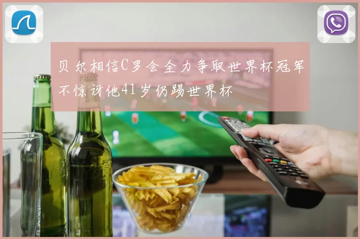 贝尔相信C罗会全力争取世界杯冠军不惊讶他41岁仍踢世界杯