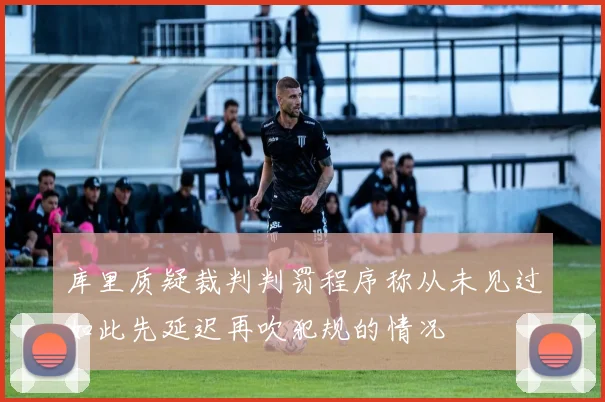 库里质疑裁判判罚程序称从未见过如此先延迟再吹犯规的情况