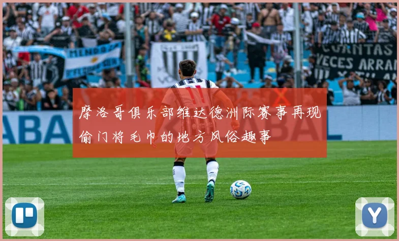 摩洛哥俱乐部维达德洲际赛事再现偷门将毛巾的地方风俗趣事