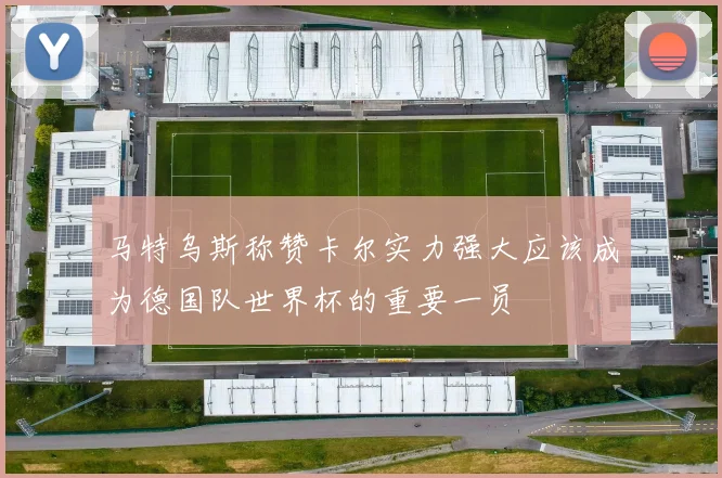 马特乌斯称赞卡尔实力强大应该成为德国队世界杯的重要一员